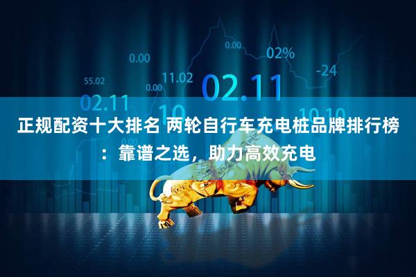 正规配资十大排名 两轮自行车充电桩品牌排行榜：靠谱之选，助力高效充电