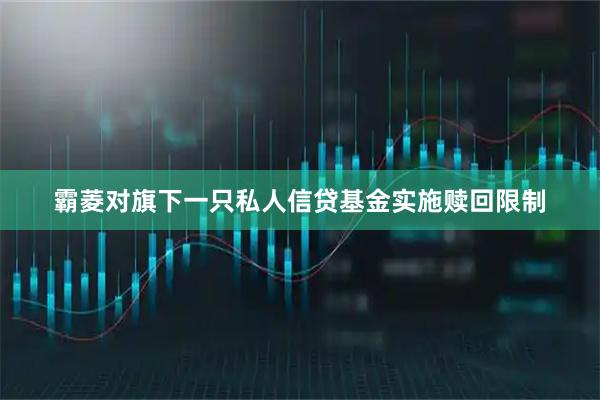 霸菱对旗下一只私人信贷基金实施赎回限制