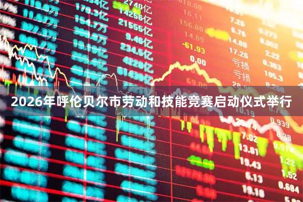 2026年呼伦贝尔市劳动和技能竞赛启动仪式举行