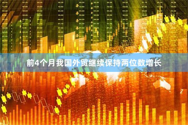 前4个月我国外贸继续保持两位数增长
