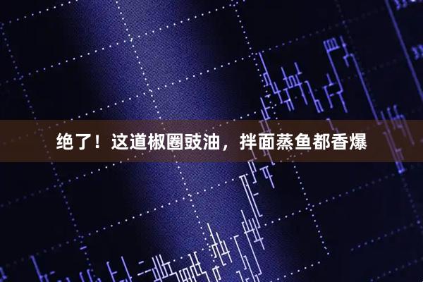 绝了！这道椒圈豉油，拌面蒸鱼都香爆