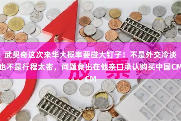 武契奇这次来华大概率要碰大钉子！不是外交冷淡也不是行程太密，问题竟出在他亲口承认购买中国CM