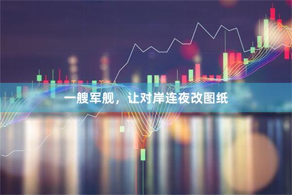 一艘军舰，让对岸连夜改图纸