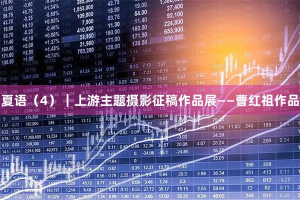 夏语（4）｜上游主题摄影征稿作品展——曹红祖作品