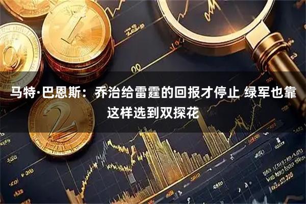 马特·巴恩斯：乔治给雷霆的回报才停止 绿军也靠这样选到双探花