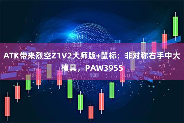 ATK带来烈空Z1V2大师版+鼠标:非对称右手中大模具,PAW3955